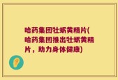 哈药集团牡蛎黄精片(哈药集团推出牡蛎黄精片，助力身体健康)