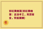 祁红黄精茶(祁红黄精茶：古法手工，天然安全，饮后健康)