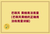 巴戟天 黄精用法用量(巴戟天黄精的正确用法和用量详解)