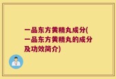 一品东方黄精丸成分(一品东方黄精丸的成分及功效简介)