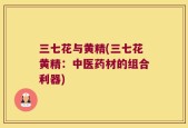 三七花与黄精(三七花黄精：中医药材的组合利器)