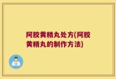 阿胶黄精丸处方(阿胶黄精丸的制作方法)