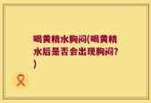 喝黄精水胸闷(喝黄精水后是否会出现胸闷？)