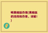 喝黄精肽作用(黄精肽的功效和作用，详解！)