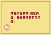 湖北药谷黄精(湖北药谷：发掘黄精的药用价值)
