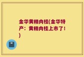 金华黄精肉桂(金华特产：黄精肉桂上市了！)