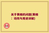 关于黄精的问题(黄精：功效与用途详解)