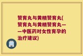 赞育丸与黄精赞育丸(赞育丸与黄精赞育丸——中医药对女性育孕的治疗建议)