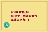 4680 黄精(4680电池，为新能源汽车注入活力！)