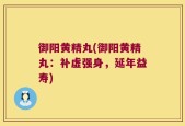 御阳黄精丸(御阳黄精丸：补虚强身，延年益寿)