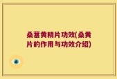 桑葚黄精片功效(桑黄片的作用与功效介绍)