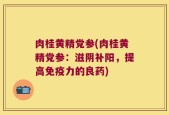 肉桂黄精党参(肉桂黄精党参：滋阴补阳，提高免疫力的良药)