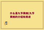 什么是九节黄精(九节黄精的介绍和用途