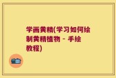 学画黄精(学习如何绘制黄精植物 - 手绘教程)