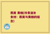 燕窝 黄精(珍贵滋补食材：燕窝与黄精的组合)