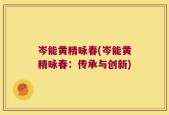 岑能黄精咏春(岑能黄精咏春：传承与创新)