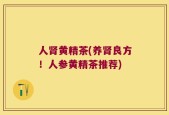 人肾黄精茶(养肾良方！人参黄精茶推荐)