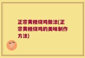 正宗黄精烧鸡做法(正宗黄精烧鸡的美味制作方法)