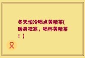 冬天怕冷喝点黄精茶(暖身祛寒，喝杯黄精茶！)