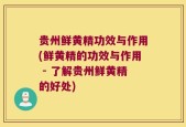 贵州鲜黄精功效与作用(鲜黄精的功效与作用 - 了解贵州鲜黄精的好处)