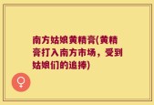 南方姑娘黄精膏(黄精膏打入南方市场，受到姑娘们的追捧)