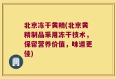 北京冻干黄精(北京黄精制品采用冻干技术，保留营养价值，味道更佳)