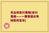 天台和田兴黄精(田兴黄精——一颗掌握长寿秘密的宝石)