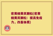 密黄精黄芪颗粒(密黄精黄芪颗粒：提高免疫力，改善体质)
