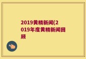 2019黄精新闻(2019年度黄精新闻回顾