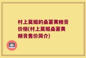村上莫姐的桑葚黄精膏价格(村上莫姐桑葚黄精膏售价简介)