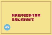 制黄精不甜(制作黄精无糖口感的技巧)