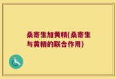 桑寄生加黄精(桑寄生与黄精的联合作用)
