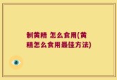 制黄精 怎么食用(黄精怎么食用最佳方法)