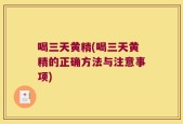 喝三天黄精(喝三天黄精的正确方法与注意事项)