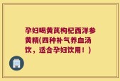 孕妇喝黄芪枸杞西洋参黄精(四种补气养血汤饮，适合孕妇饮用！)