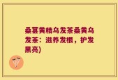 桑葚黄精乌发茶桑黄乌发茶：滋养发根，护发黑亮)