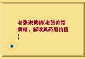 老张说黄精(老张介绍黄精，解读其药用价值)