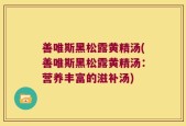 善唯斯黑松露黄精汤(善唯斯黑松露黄精汤：营养丰富的滋补汤)