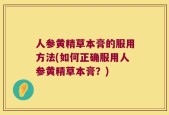 人参黄精草本膏的服用方法(如何正确服用人参黄精草本膏？)