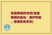 桂圆黄精的功效(桂圆黄精的益处：保护肝脏，增强免疫系统)