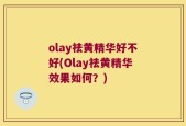 olay祛黄精华好不好(Olay祛黄精华效果如何？)