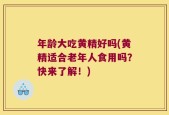 年龄大吃黄精好吗(黄精适合老年人食用吗？快来了解！)