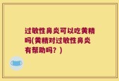 过敏性鼻炎可以吃黄精吗(黄精对过敏性鼻炎有帮助吗？)
