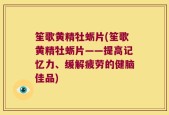 笙歌黄精牡蛎片(笙歌黄精牡蛎片——提高记忆力、缓解疲劳的健脑佳品)