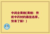 中间含黄精(黄精：传统中药材的最佳选择，快来了解！)