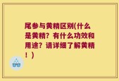 尾参与黄精区别(什么是黄精？有什么功效和用途？请详细了解黄精！)