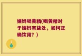 姨妈喝黄精(喝黄精对于姨妈有益处，如何正确饮用？)