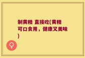 制黄精 直接吃(黄精可口食用，健康又美味)
