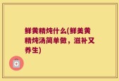 鲜黄精炖什么(鲜美黄精炖汤简单做，滋补又养生)