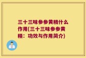 三十三味参参黄精什么作用(三十三味参参黄精：功效与作用简介)